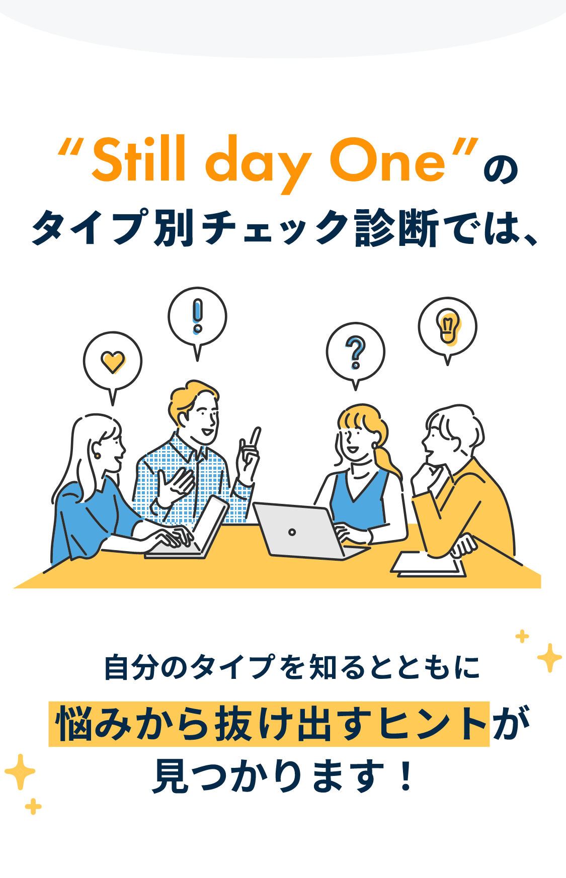 “Still day One”のタイプ別チェック診断では、
                自分のタイプを知るとともに悩みから抜け出すヒントが見つかります！